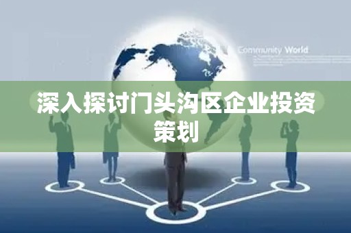 深入探讨门头沟区企业投资策划