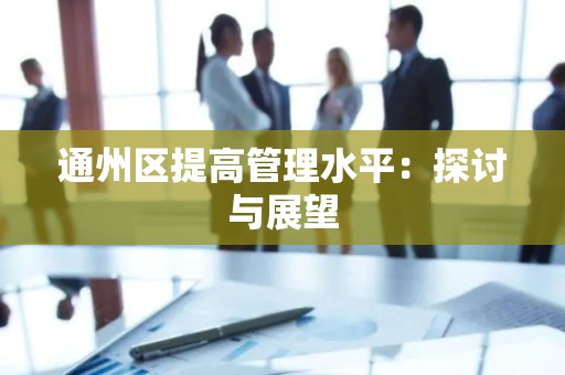 通州区提高管理水平：探讨与展望