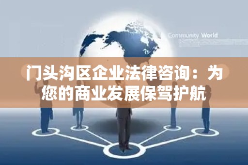 门头沟区企业法律咨询：为您的商业发展保驾护航