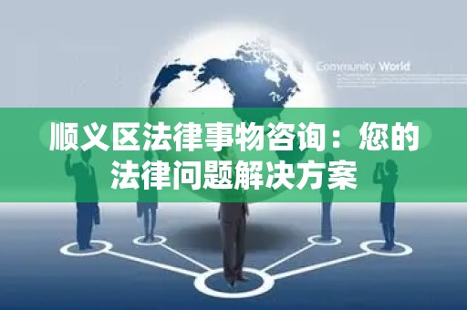 顺义区法律事物咨询：您的法律问题解决方案