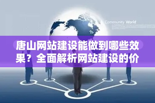 唐山网站建设能做到哪些效果？全面解析网站建设的价值与影响