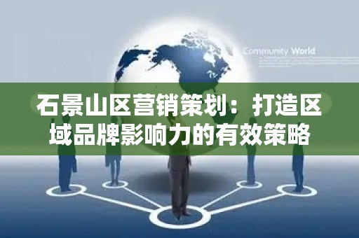 石景山区营销策划：打造区域品牌影响力的有效策略