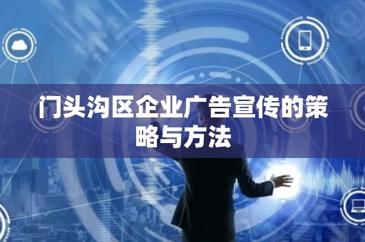 门头沟区企业广告宣传的策略与方法