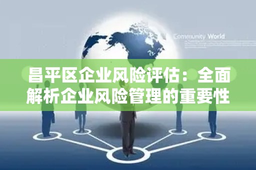 昌平区企业风险评估：全面解析企业风险管理的重要性