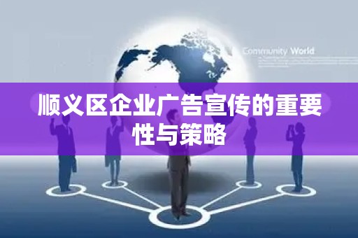 顺义区企业广告宣传的重要性与策略