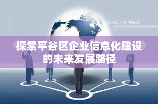 探索平谷区企业信息化建设的未来发展路径
