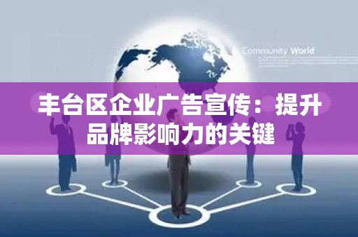 丰台区企业广告宣传：提升品牌影响力的关键